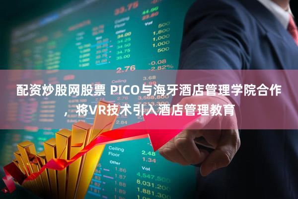 配资炒股网股票 PICO与海牙酒店管理学院合作，将VR技术引入酒店管理教育