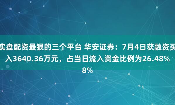 实盘配资最狠的三个平台 华安证券：7月4日获融资买入3640.36万元，占当日流入资金比例为26.48%