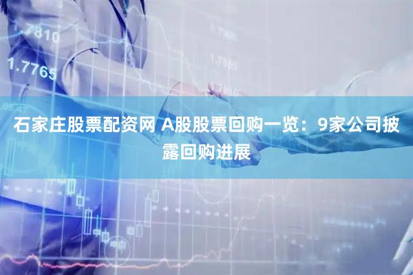 石家庄股票配资网 A股股票回购一览：9家公司披露回购进展