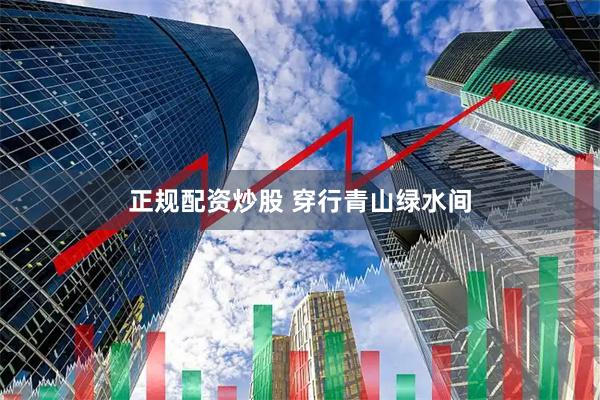 正规配资炒股 穿行青山绿水间