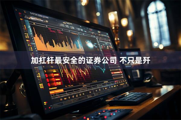 加杠杆最安全的证券公司 不只是歼