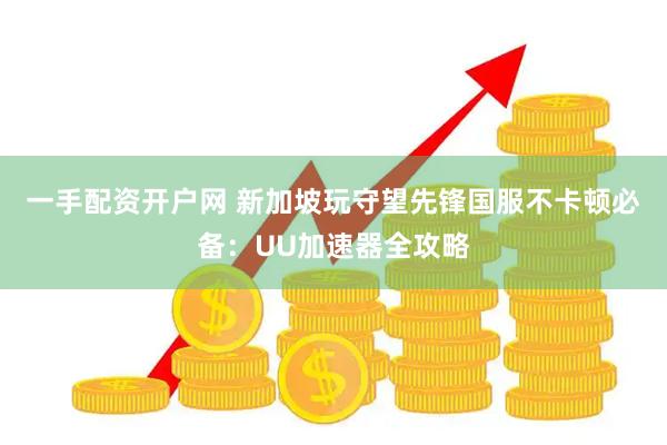 一手配资开户网 新加坡玩守望先锋国服不卡顿必备：UU加速器全攻略