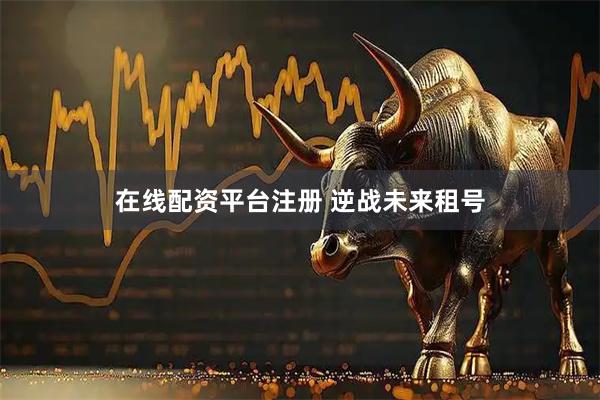 在线配资平台注册 逆战未来租号