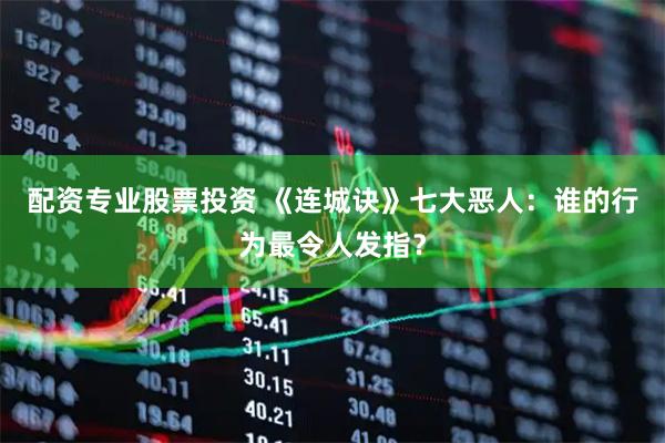 配资专业股票投资 《连城诀》七大恶人：谁的行为最令人发指？