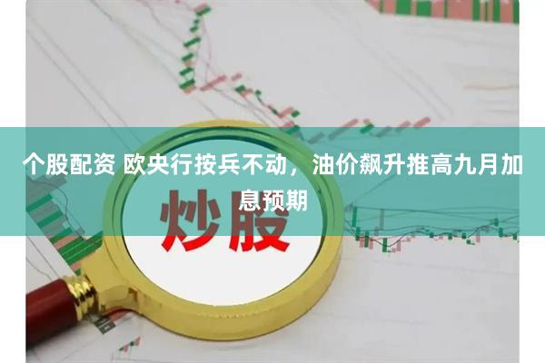 个股配资 欧央行按兵不动，油价飙升推高九月加息预期