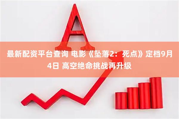 最新配资平台查询 电影《坠落2:死点》定档9月4日 高空绝命挑战再升级